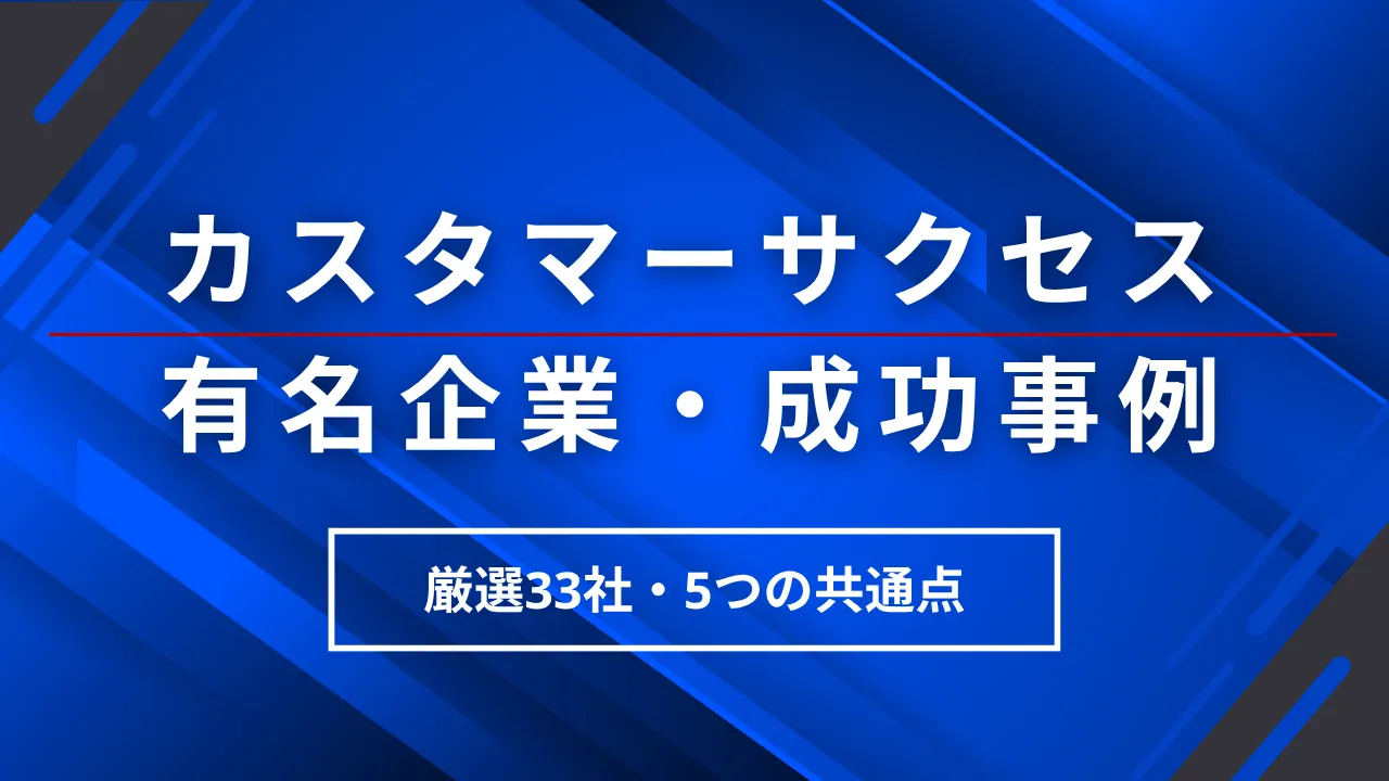 【33社厳選】カスタマーサクセス大企業有名企業の成功事例・5つの共通要素・導入5STEP